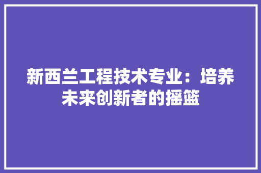 新西兰工程技术专业：培养未来创新者的摇篮 室内设计