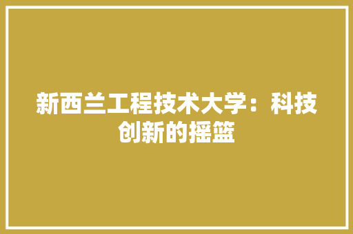 新西兰工程技术大学：科技创新的摇篮 室内设计