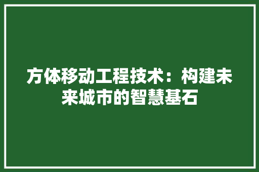 方体移动工程技术：构建未来城市的智慧基石 室内设计