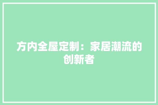 方内全屋定制：家居潮流的创新者 室内设计