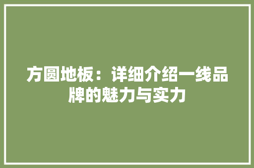 方圆地板：详细介绍一线品牌的魅力与实力 室内设计