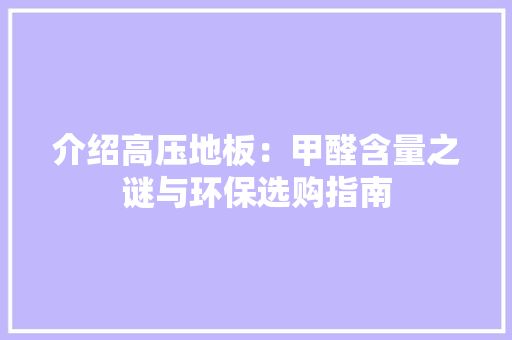 介绍高压地板：甲醛含量之谜与环保选购指南 家居装修
