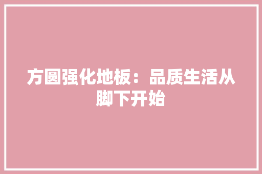 方圆强化地板：品质生活从脚下开始 室内设计