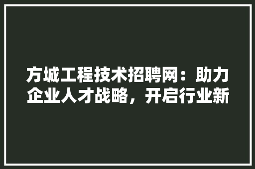 方城工程技术招聘网：助力企业人才战略，开启行业新篇章 室内设计