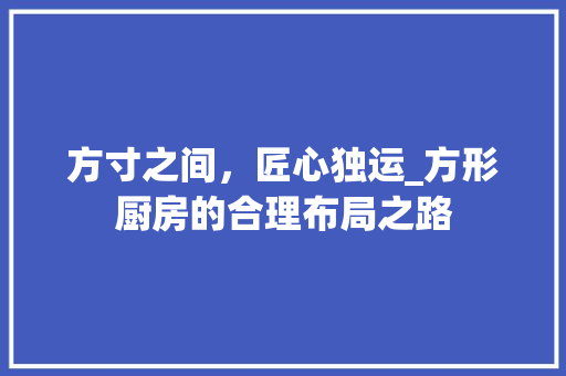 方寸之间，匠心独运_方形厨房的合理布局之路 室内设计