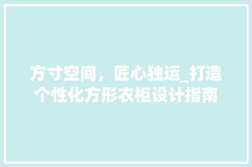 方寸空间，匠心独运_打造个性化方形衣柜设计指南 室内设计
