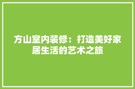 方山室内装修：打造美好家居生活的艺术之旅 室内设计
