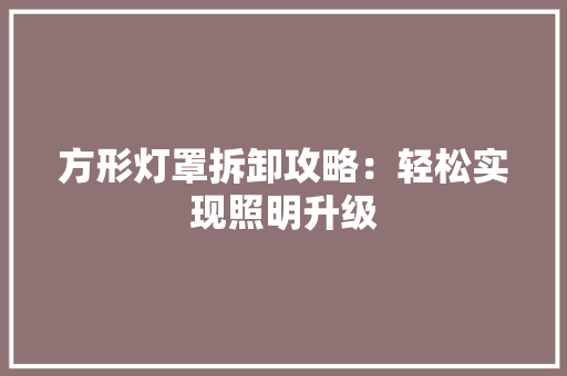 方形灯罩拆卸攻略：轻松实现照明升级