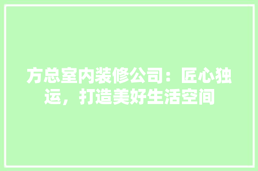 方总室内装修公司：匠心独运，打造美好生活空间 室内设计