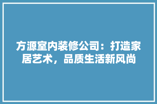 方源室内装修公司：打造家居艺术，品质生活新风尚 室内设计