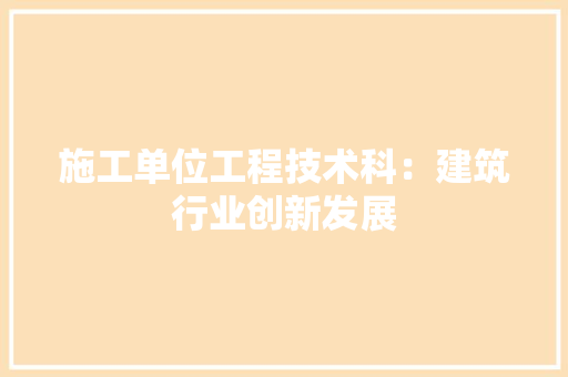 施工单位工程技术科：建筑行业创新发展