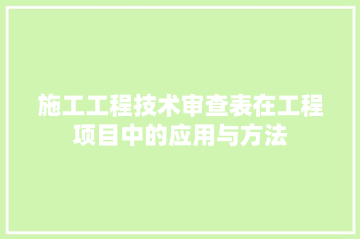 施工工程技术审查表在工程项目中的应用与方法 室内设计