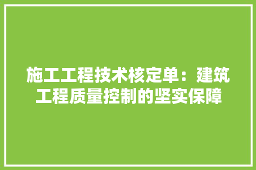 施工工程技术核定单：建筑工程质量控制的坚实保障 室内设计