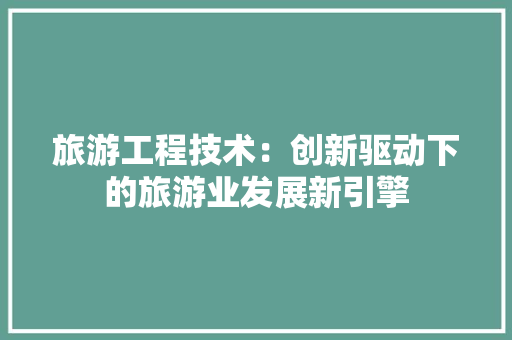旅游工程技术：创新驱动下的旅游业发展新引擎