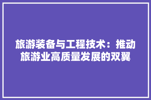 旅游装备与工程技术：推动旅游业高质量发展的双翼
