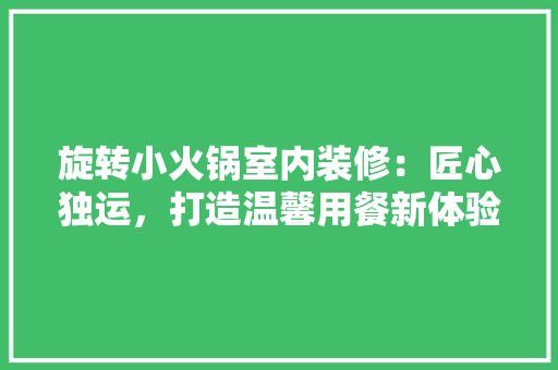 旋转小火锅室内装修：匠心独运，打造温馨用餐新体验 室内设计