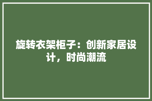 旋转衣架柜子：创新家居设计，时尚潮流 室内设计