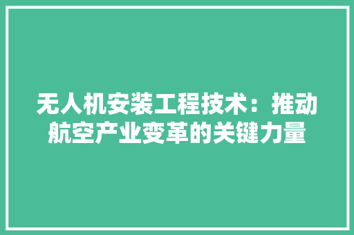 无人机安装工程技术：推动航空产业变革的关键力量 室内设计