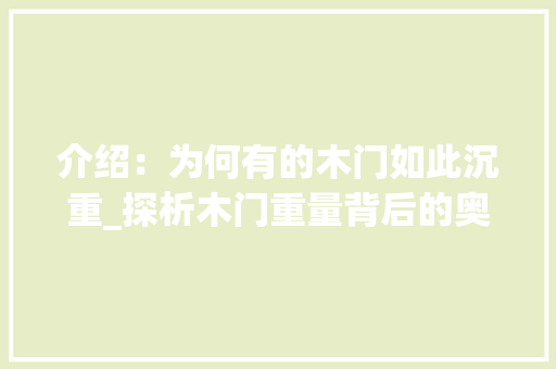 介绍：为何有的木门如此沉重_探析木门重量背后的奥秘 家居装修