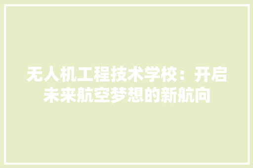 无人机工程技术学校：开启未来航空梦想的新航向 室内设计