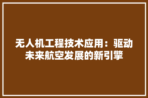无人机工程技术应用：驱动未来航空发展的新引擎 室内设计