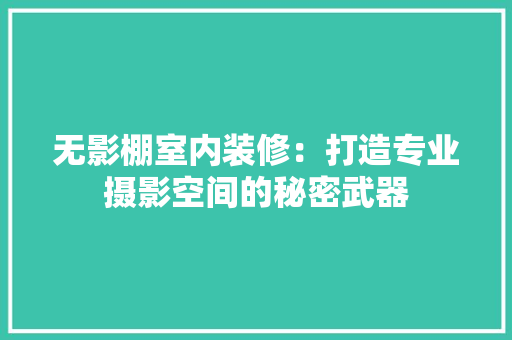 无影棚室内装修：打造专业摄影空间的秘密武器