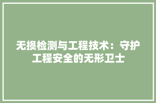 无损检测与工程技术：守护工程安全的无形卫士 室内设计