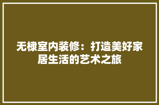 无棣室内装修：打造美好家居生活的艺术之旅 室内设计