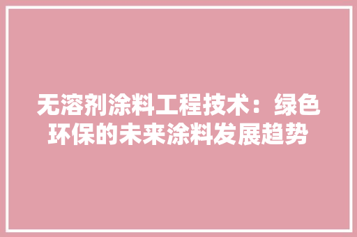 无溶剂涂料工程技术：绿色环保的未来涂料发展趋势 室内设计