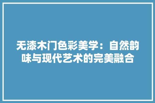 无漆木门色彩美学：自然韵味与现代艺术的完美融合 室内设计