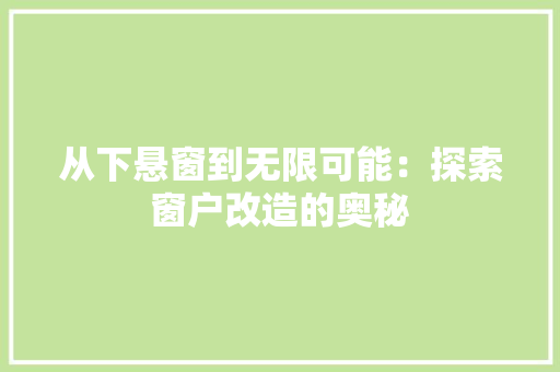 从下悬窗到无限可能：探索窗户改造的奥秘 家居装修