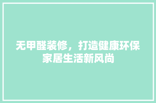 无甲醛装修，打造健康环保家居生活新风尚
