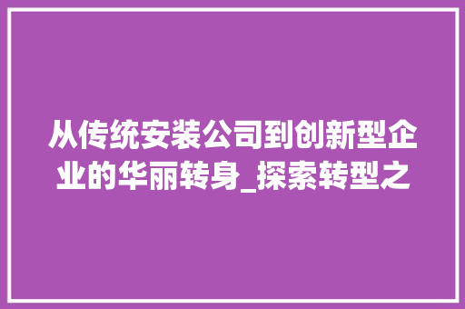 从传统安装公司到创新型企业的华丽转身_探索转型之路 家居装修
