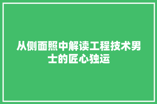 从侧面照中解读工程技术男士的匠心独运 家居装修