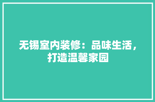 无锡室内装修：品味生活，打造温馨家园 室内设计