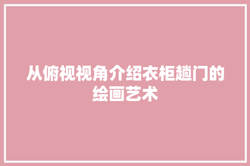 从俯视视角介绍衣柜趟门的绘画艺术