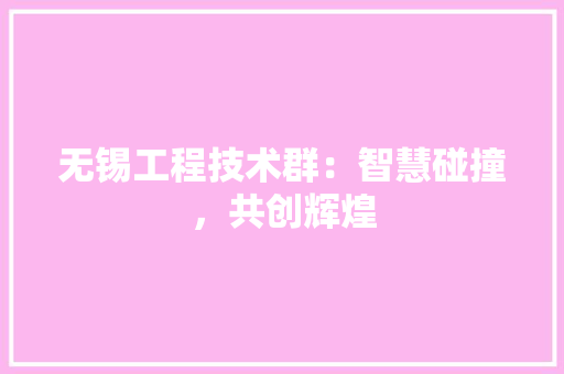 无锡工程技术群：智慧碰撞，共创辉煌 室内设计