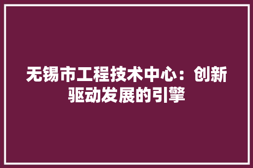 无锡市工程技术中心：创新驱动发展的引擎 室内设计