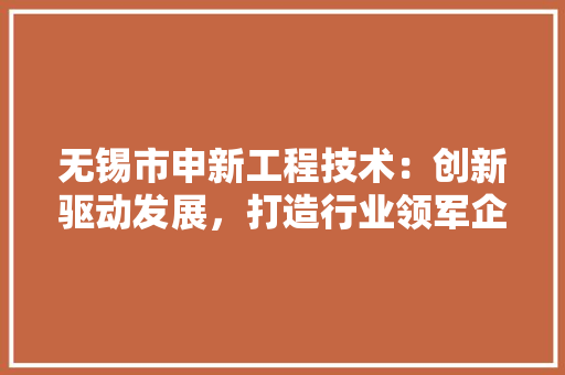 无锡市申新工程技术：创新驱动发展，打造行业领军企业 室内设计