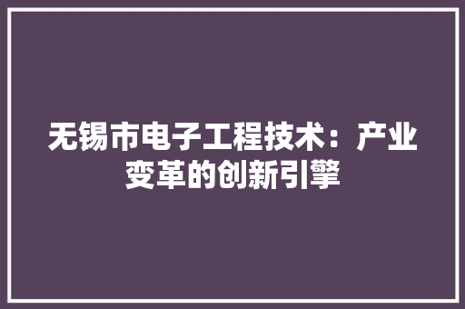 无锡市电子工程技术：产业变革的创新引擎