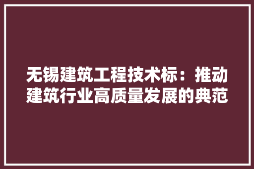 无锡建筑工程技术标：推动建筑行业高质量发展的典范