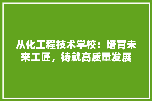 从化工程技术学校：培育未来工匠，铸就高质量发展