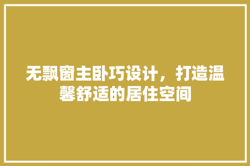 无飘窗主卧巧设计，打造温馨舒适的居住空间 室内设计