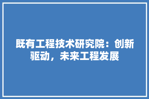 既有工程技术研究院：创新驱动，未来工程发展 室内设计