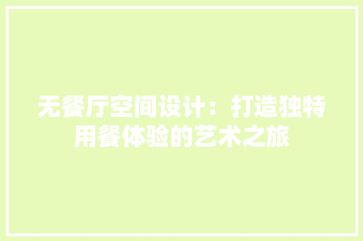 无餐厅空间设计：打造独特用餐体验的艺术之旅 室内设计