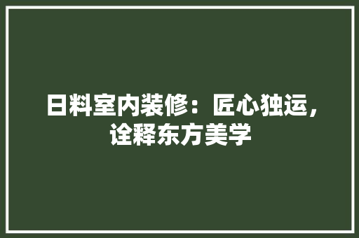 日料室内装修：匠心独运，诠释东方美学 室内设计