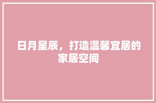 日月星辰，打造温馨宜居的家居空间 室内设计