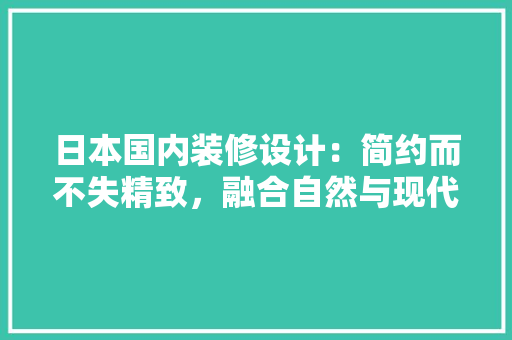 日本国内装修设计：简约而不失精致，融合自然与现代 室内设计