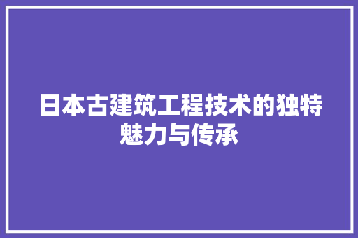 日本古建筑工程技术的独特魅力与传承