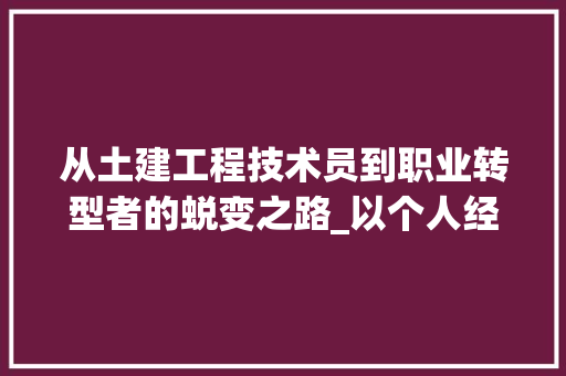 从土建工程技术员到职业转型者的蜕变之路_以个人经历为例